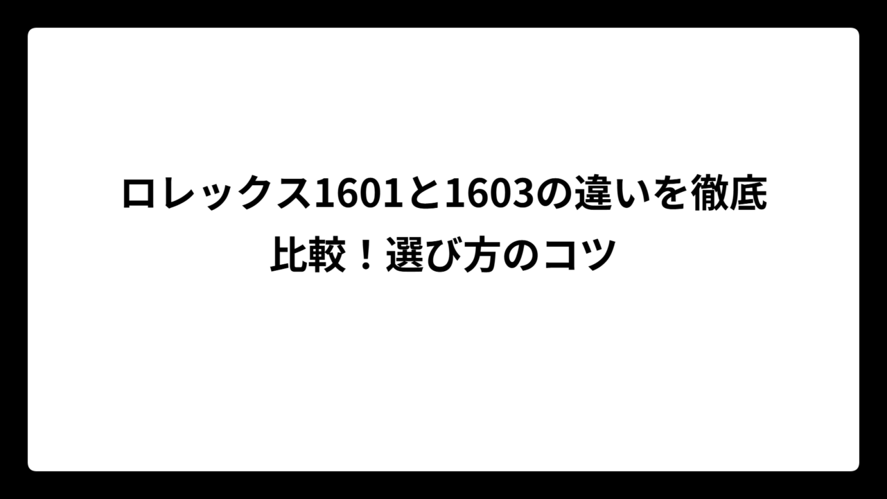 ロレックス1601と1603の違いを徹底比較！選び方のコツ