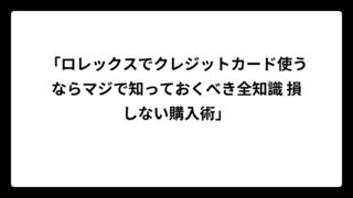 「ロレックスでクレジットカード使うならマジで知っておくべき全知識 損しない購入術」