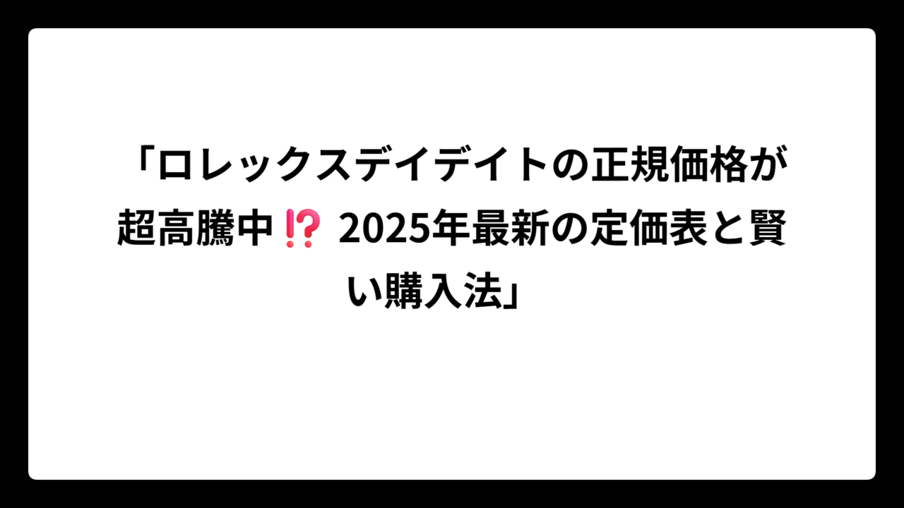 「ロレックスデイデイトの正規価格が超高騰中⁉️ 2025年最新の定価表と賢い購入法」