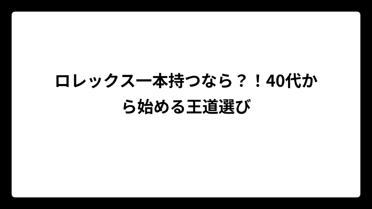 ロレックス一本持つなら？！40代から始める王道選び