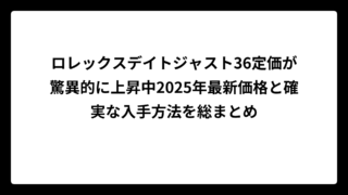 ロレックスデイトジャスト36定価が驚異的に上昇中2025年最新価格と確実な入手方法を総まとめ