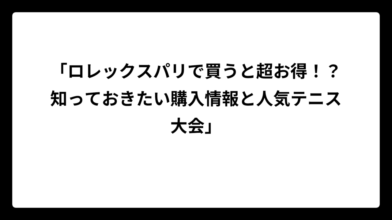 「ロレックスパリで買うと超お得！？知っておきたい購入情報と人気テニス大会」