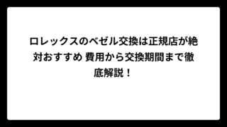 ロレックスのベゼル交換は正規店が絶対おすすめ 費用から交換期間まで徹底解説！