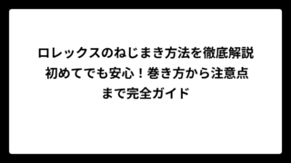 ロレックスのねじまき方法を徹底解説 初めてでも安心！巻き方から注意点まで完全ガイド