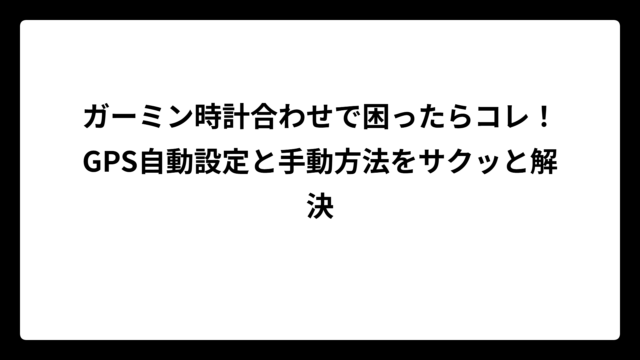 ガーミン時計合わせで困ったらコレ！GPS自動設定と手動方法をサクッと解決