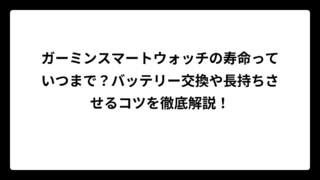 ガーミンスマートウォッチの寿命っていつまで？バッテリー交換や長持ちさせるコツを徹底解説！