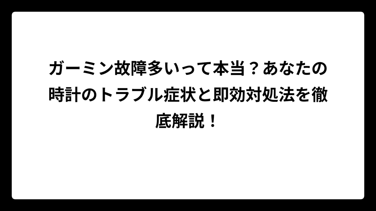 ガーミン故障多いって本当？あなたの時計のトラブル症状と即効対処法を徹底解説！