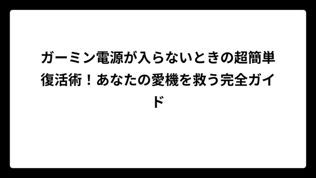 ガーミン電源が入らないときの超簡単復活術！あなたの愛機を救う完全ガイド