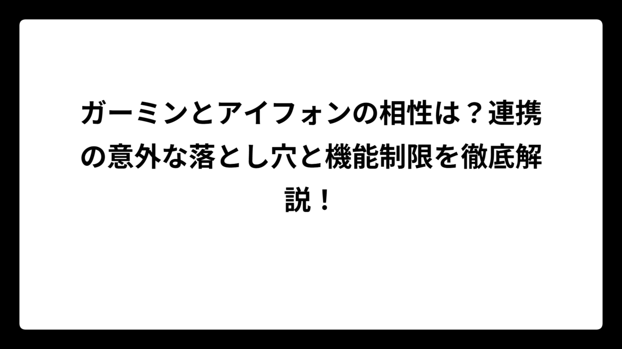 ガーミンとアイフォンの相性は？連携の意外な落とし穴と機能制限を徹底解説！