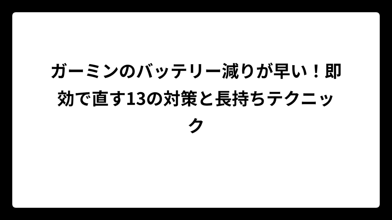 ガーミンのバッテリー減りが早い！即効で直す13の対策と長持ちテクニック
