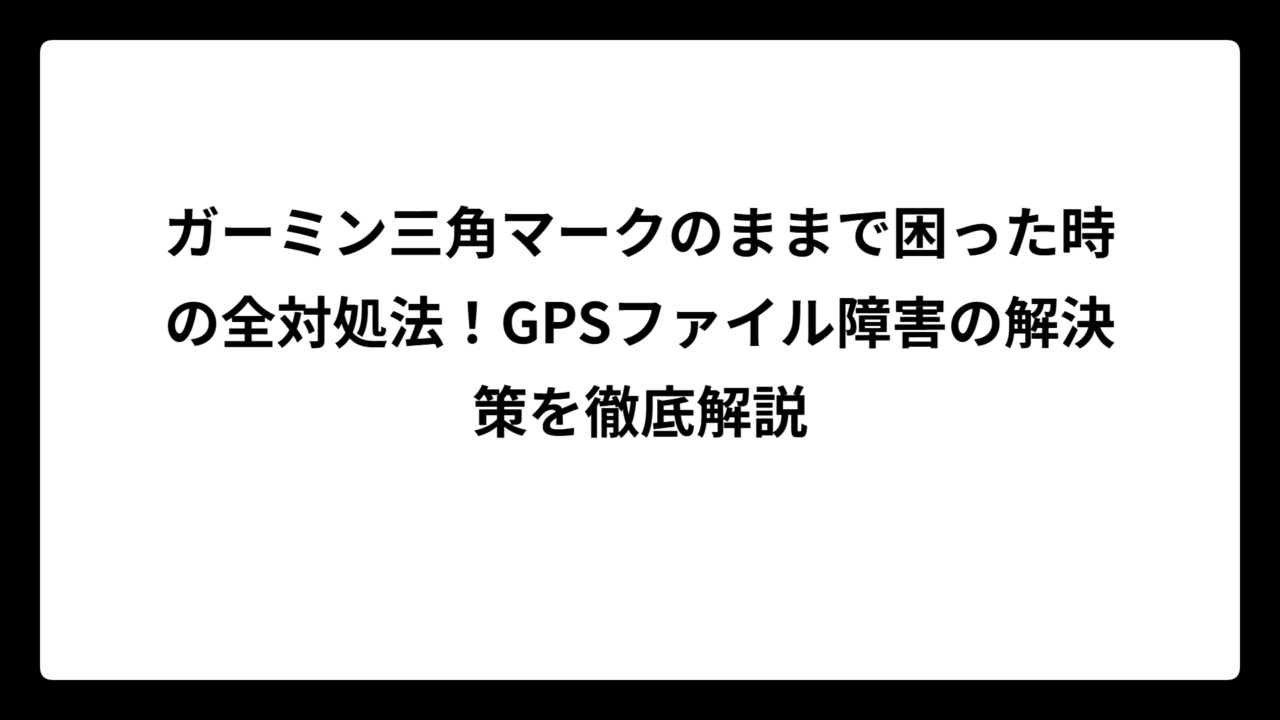 ガーミン三角マークのままで困った時の全対処法！GPSファイル障害の解決策を徹底解説