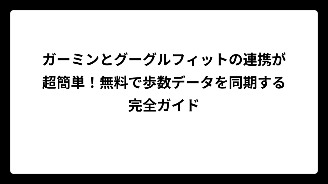 ガーミンとグーグルフィットの連携が超簡単！無料で歩数データを同期する完全ガイド