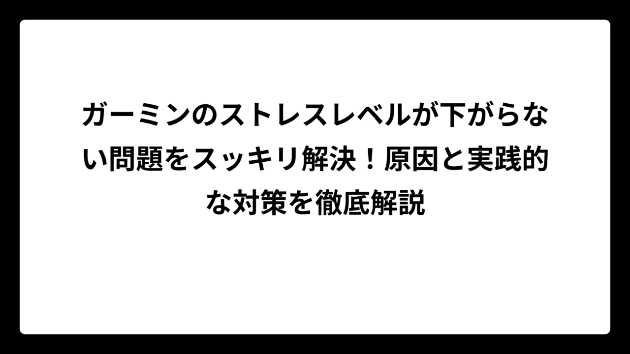 ガーミンのストレスレベルが下がらない問題をスッキリ解決！原因と実践的な対策を徹底解説