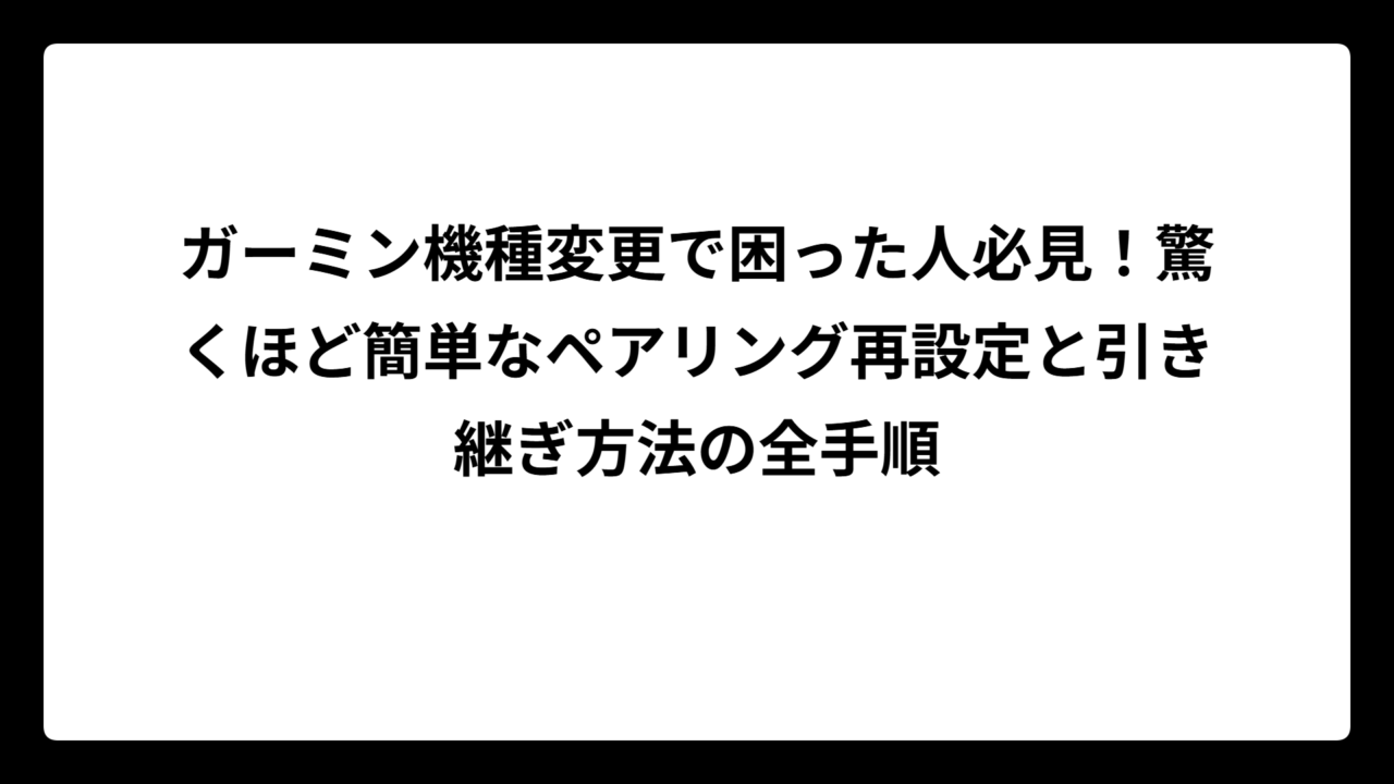 ガーミン機種変更で困った人必見！驚くほど簡単なペアリング再設定と引き継ぎ方法の全手順