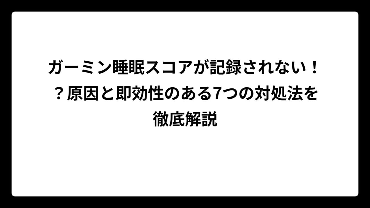ガーミン睡眠スコアが記録されない！？原因と即効性のある7つの対処法を徹底解説