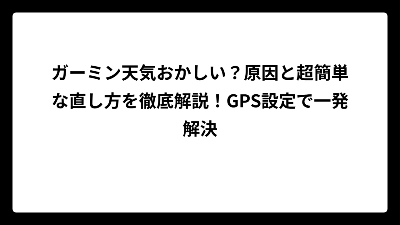ガーミン天気おかしい？原因と超簡単な直し方を徹底解説！GPS設定で一発解決