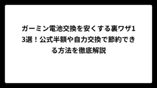 ガーミン電池交換を安くする裏ワザ13選！公式半額や自力交換で節約できる方法を徹底解説