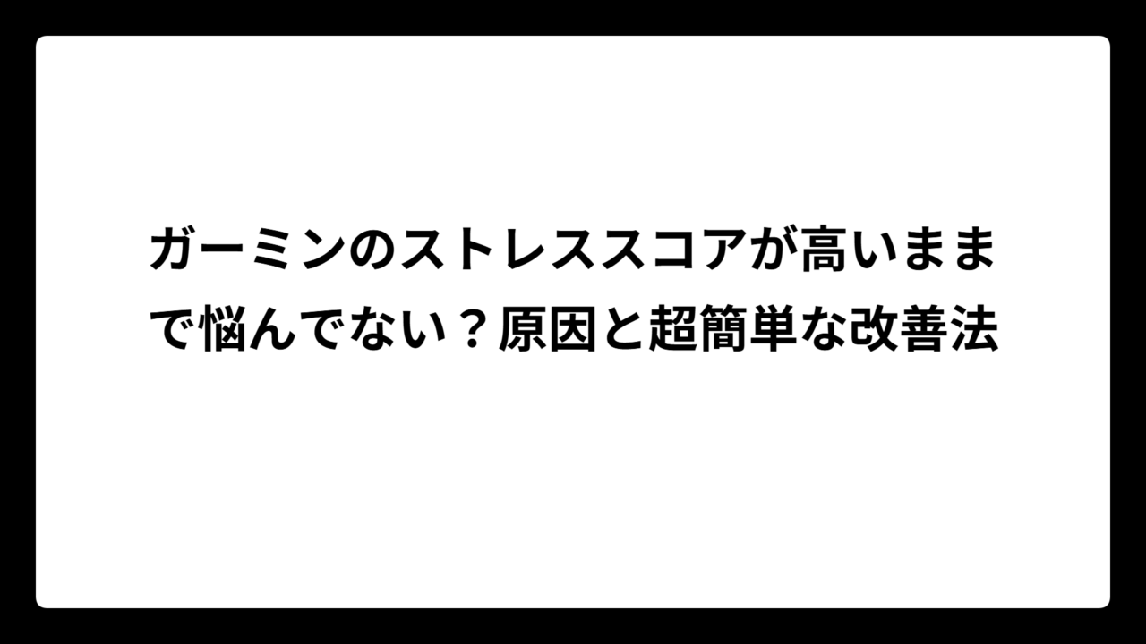 ガーミンのストレススコアが高いままで悩んでない？原因と超簡単な改善法