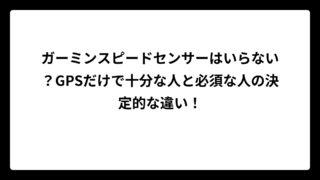 ガーミンスピードセンサーはいらない？GPSだけで十分な人と必須な人の決定的な違い！