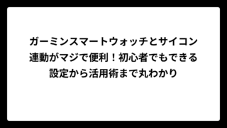 ガーミンスマートウォッチとサイコン連動がマジで便利！初心者でもできる設定から活用術まで丸わかり