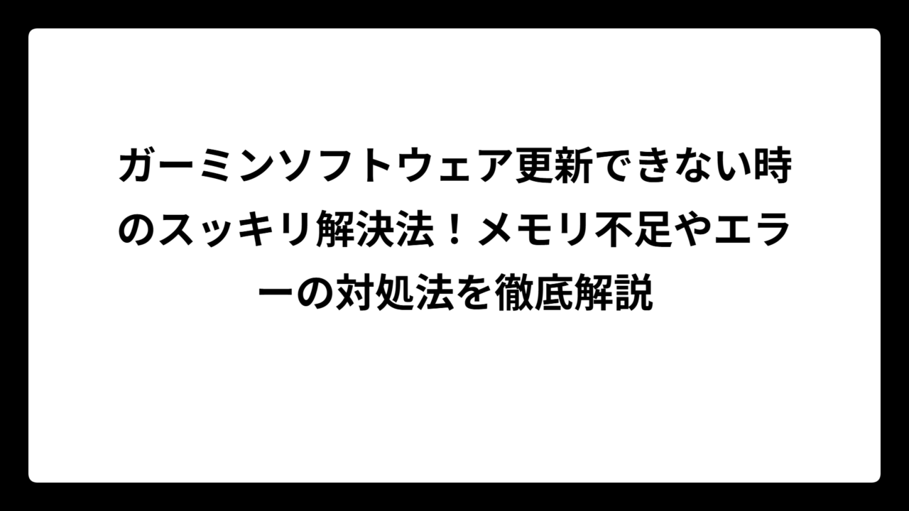 ガーミンソフトウェア更新できない時のスッキリ解決法！メモリ不足やエラーの対処法を徹底解説