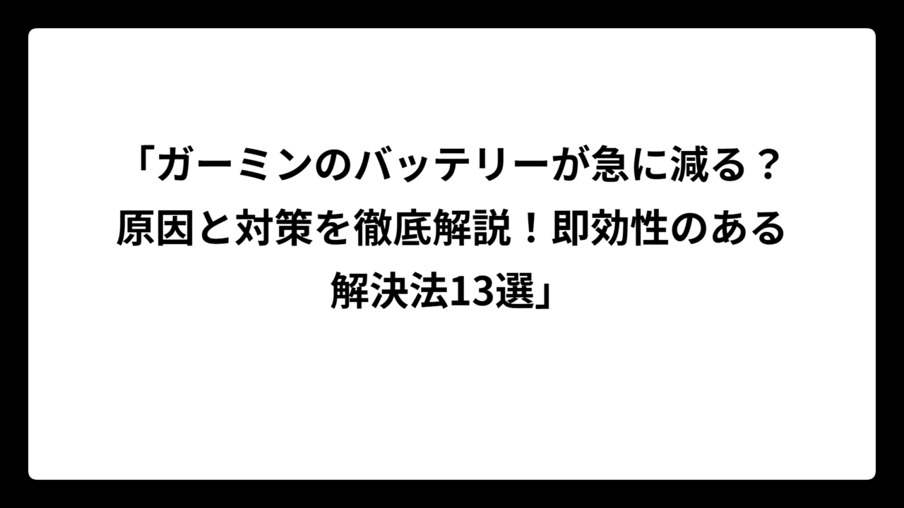 「ガーミンのバッテリーが急に減る？原因と対策を徹底解説！即効性のある解決法13選」