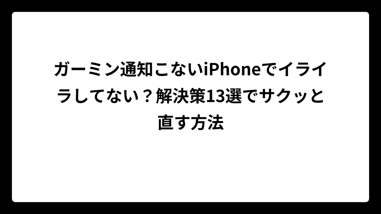 ガーミン通知こないiPhoneでイライラしてない？解決策13選でサクッと直す方法