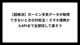 【超解決】ガーミン天気データが取得できないときの対処法！スマホ連携からAPIまで全部試して直そう