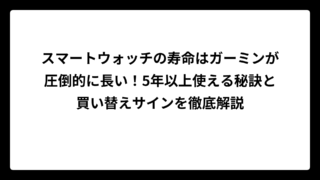 スマートウォッチの寿命はガーミンが圧倒的に長い！5年以上使える秘訣と買い替えサインを徹底解説