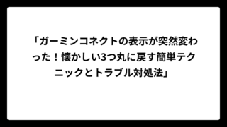 「ガーミンコネクトの表示が突然変わった！懐かしい3つ丸に戻す簡単テクニックとトラブル対処法」