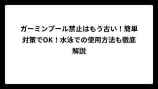 ガーミンプール禁止はもう古い！簡単対策でOK！水泳での使用方法も徹底解説