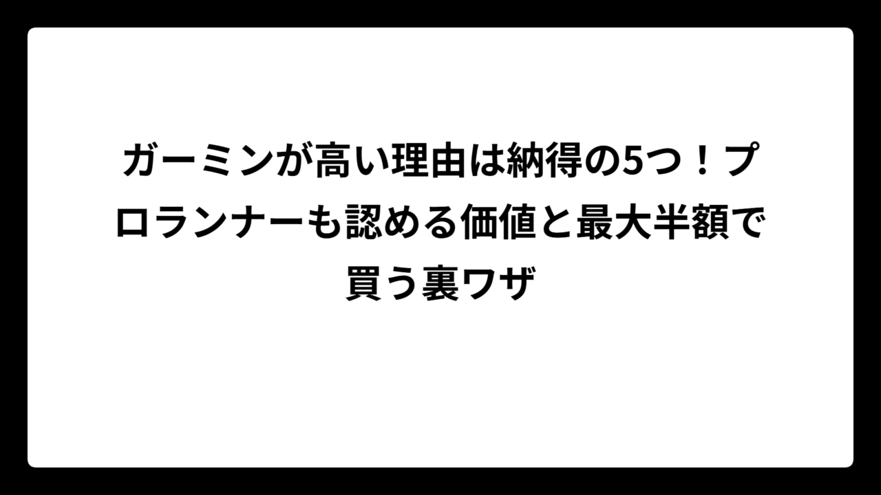ガーミンが高い理由は納得の5つ！プロランナーも認める価値と最大半額で買う裏ワザ