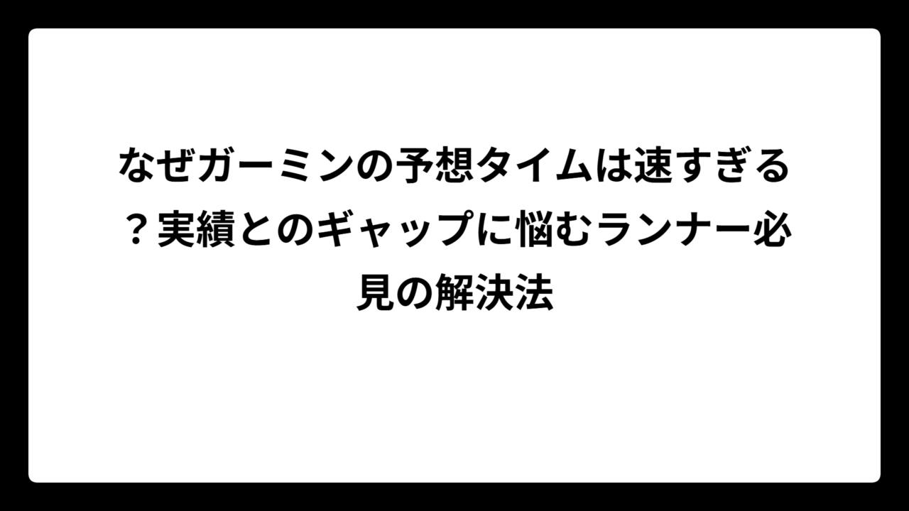 なぜガーミンの予想タイムは速すぎる？実績とのギャップに悩むランナー必見の解決法