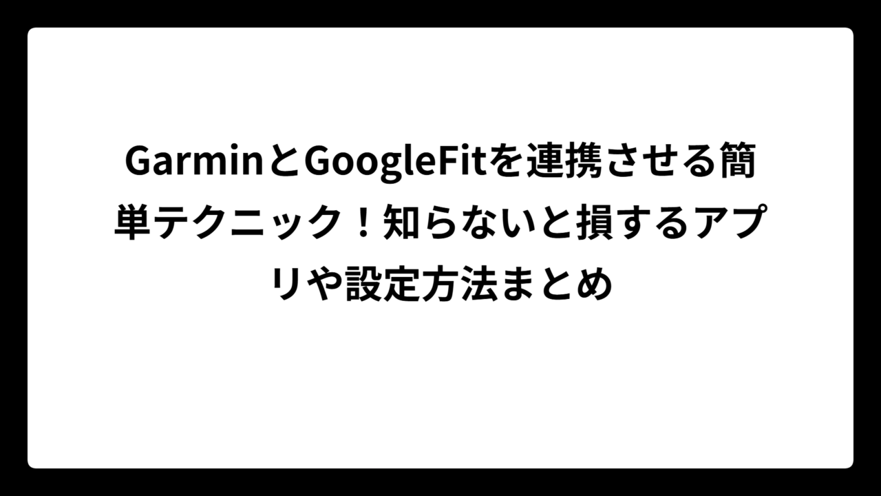 GarminとGoogleFitを連携させる簡単テクニック！知らないと損するアプリや設定方法まとめ