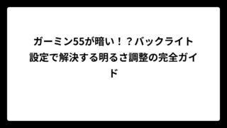 ガーミン55が暗い！？バックライト設定で解決する明るさ調整の完全ガイド