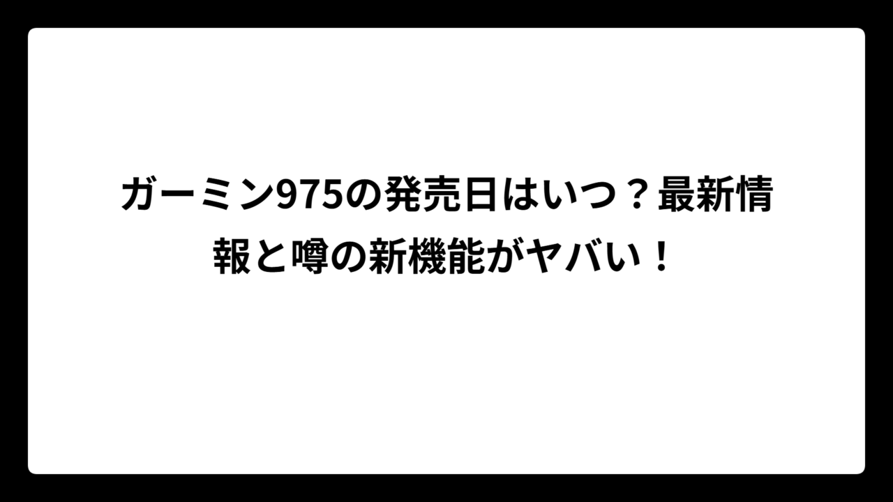 ガーミン975の発売日はいつ？最新情報と噂の新機能がヤバい！