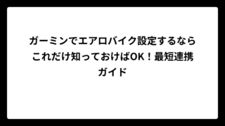 ガーミンでエアロバイク設定するならこれだけ知っておけばOK！最短連携ガイド
