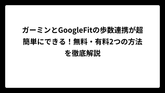 ガーミンとGoogleFitの歩数連携が超簡単にできる！無料・有料2つの方法を徹底解説
