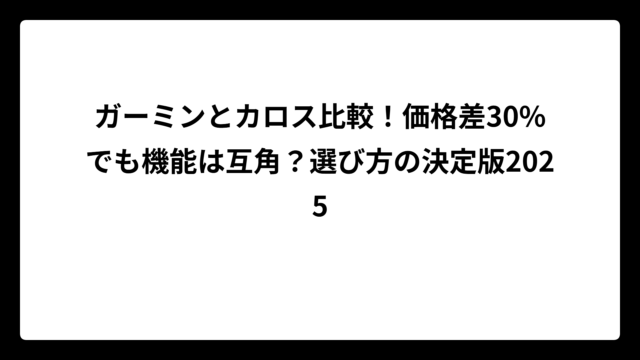 ガーミンとカロス比較！価格差30%でも機能は互角？選び方の決定版2025
