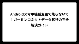 Androidスマホ機種変更で焦らないで！ガーミンコネクトデータ移行の完全解決ガイド