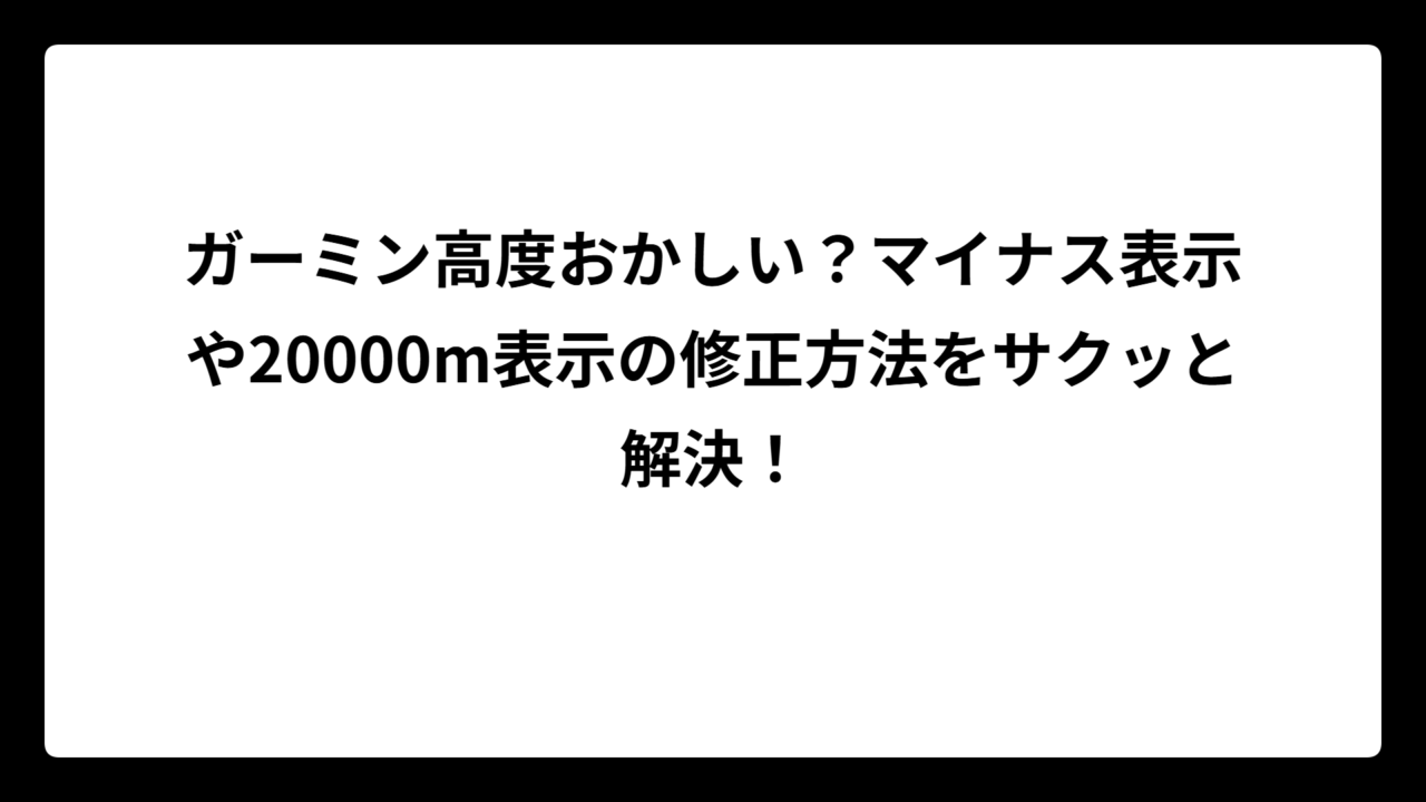 ガーミン高度おかしい？マイナス表示や20000m表示の修正方法をサクッと解決！