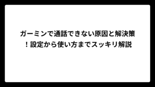 ガーミンで通話できない原因と解決策！設定から使い方までスッキリ解説