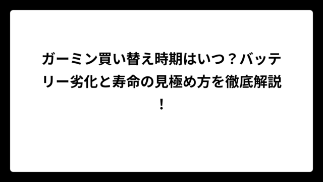 ガーミン買い替え時期はいつ？バッテリー劣化と寿命の見極め方を徹底解説！