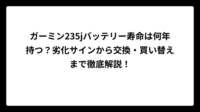 ガーミン235jバッテリー寿命は何年持つ？劣化サインから交換・買い替えまで徹底解説！