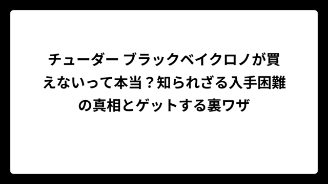 チューダー ブラックベイクロノが買えないって本当？知られざる入手困難の真相とゲットする裏ワザ