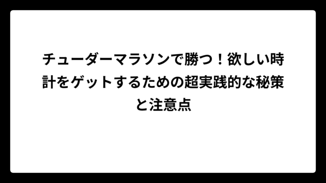 チューダーマラソンで勝つ！欲しい時計をゲットするための超実践的な秘策と注意点