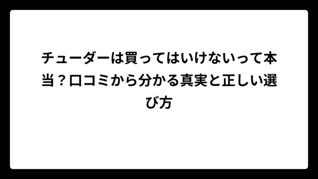 チューダーは買ってはいけないって本当？口コミから分かる真実と正しい選び方