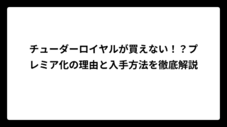 チューダーロイヤルが買えない！？プレミア化の理由と入手方法を徹底解説