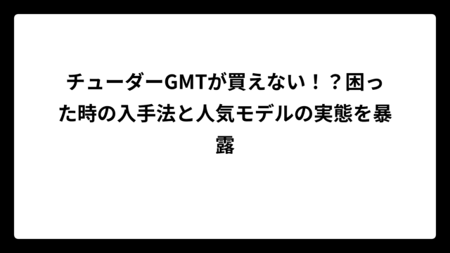 チューダーGMTが買えない！？困った時の入手法と人気モデルの実態を暴露