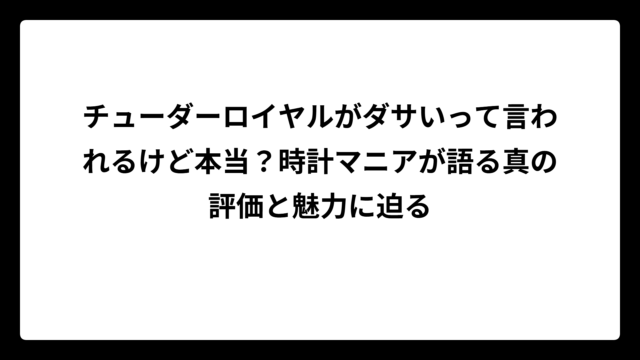 チューダーロイヤルがダサいって言われるけど本当？時計マニアが語る真の評価と魅力に迫る